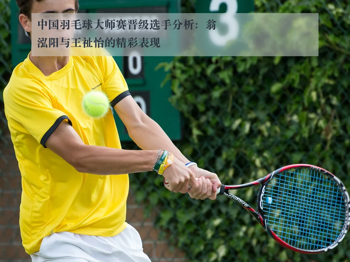 中国羽毛球大师赛晋级选手分析:翁泓阳与王祉怡的精彩表现